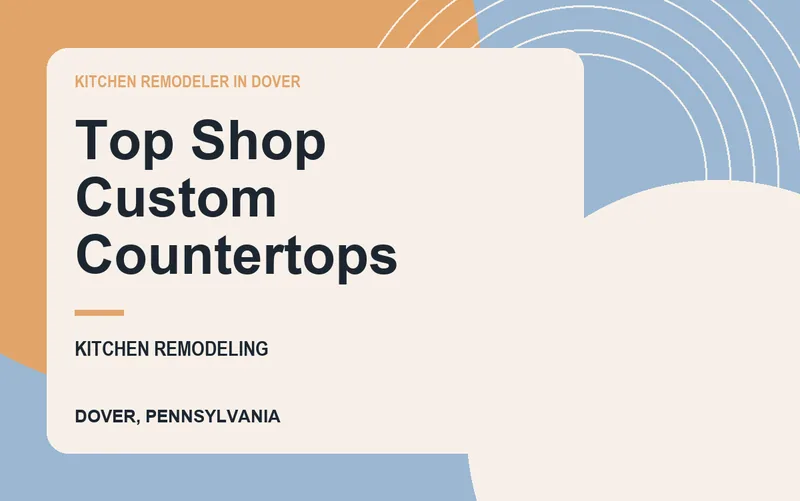 Top Shop Custom Countertops in Dover, Pennsylvania